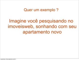 Quer um exemplo ?

                 Imagine você pesquisando no
                imoveisweb, sonhando com seu
                       apartamento novo




quinta-feira, 22 de setembro de 2011
 