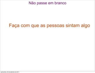 Não passe em branco




                Faça com que as pessoas sintam algo




quinta-feira, 22 de setembro de 2011
 