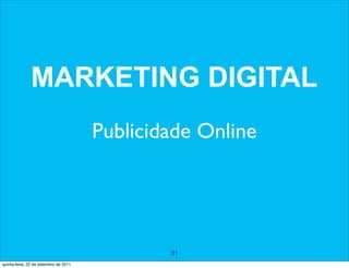 MARKETING DIGITAL
                                       Publicidade Online




                                               31
quinta-feira, 22 de setembro de 2011
 