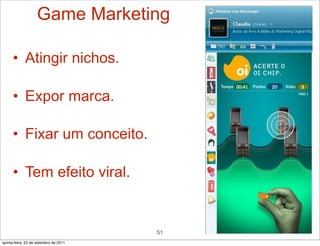 Game Marketing

      • Atingir nichos.

      • Expor marca.

      • Fixar um conceito.

      • Tem efeito viral.


                                       51
quinta-feira, 22 de setembro de 2011
 
