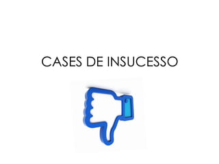 CASES DE INSUCESSO
 