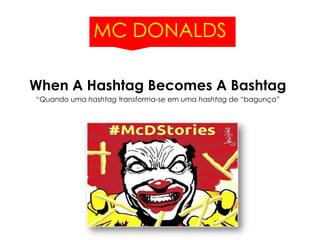 MC DONALDS
When A Hashtag Becomes A Bashtag
“Quando uma hashtag transforma-se em uma hashtag de “bagunça”
 