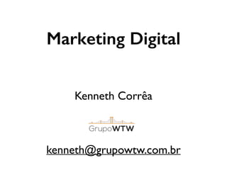 Marketing Digital
Kenneth Corrêa	

!
!
!
kenneth@grupowtw.com.br
 