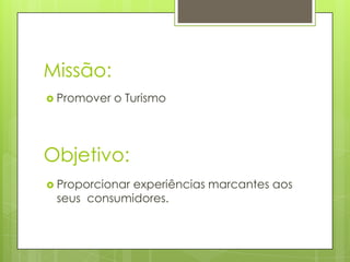 Missão:
 Promover   o Turismo




Objetivo:
 Proporcionar
             experiências marcantes aos
 seus consumidores.
 