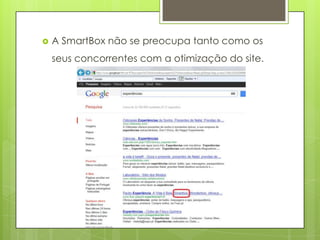    A SmartBox não se preocupa tanto como os
    seus concorrentes com a otimização do site.
 