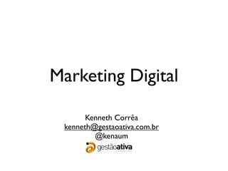 Marketing Digital

       Kenneth Corrêa
 kenneth@gestaoativa.com.br
         @kenaum
 