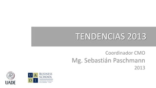 TENDENCIAS 2013
          Coordinador CMO
Mg. Sebastián Paschmann
                    2013
 