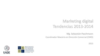 Mg. Sebastián Paschmann
Coordinador Maestría en Dirección Comercial (CMO)
2013
Marketing digital
Tendencias 2013-2014
 