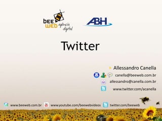 Twitter Allessandro Canella canella@beeweb.com.br allessandro@canella.com.br www.twitter.com/acanella www.beeweb.com.br www.youtube.com/beewebvideos twitter.com/beeweb 