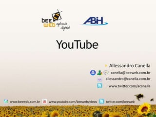 YouTube Allessandro Canella canella@beeweb.com.br allessandro@canella.com.br www.twitter.com/acanella www.beeweb.com.br www.youtube.com/beewebvideos twitter.com/beeweb 