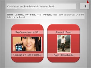 Itaim, Jardins, Morumbi, Vila Olímpia, não são referência quando falamos de Brasil.Regiões nobres de São PauloResto do BrasilGeração Y + Ipade Iphone.Nova Classe MédiaQuem mora em São Paulo não mora no Brasil.