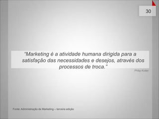 “Marketing é a atividade humana dirigida para a satisfação das necessidades e desejos, através dos processos de troca.”Philip KotlerFonte: Administração de Marketing – terceira edição 