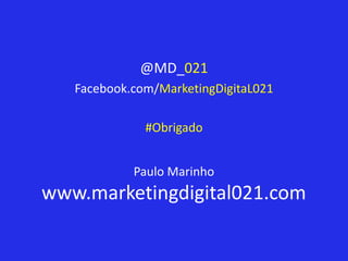 @MD_021
   Facebook.com/MarketingDigitaL021

              #Obrigado


            Paulo Marinho
www.marketingdigital021.com
 