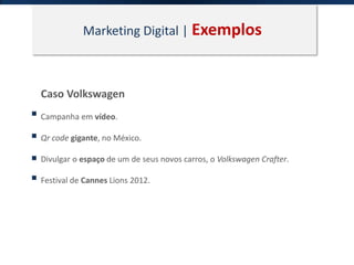 Marketing Digital | Exemplos
Caso Volkswagen
Campanha em vídeo.
Qr code gigante, no México.
Divulgar o espaço de um de seus novos carros, o Volkswagen Crafter.
Festival de Cannes Lions 2012.
 