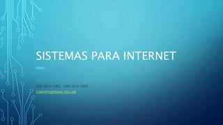 SISTEMAS PARA INTERNET
FEBAC
CENTRAL DE ATENDIMENTO:
(99) 3621-1962 - (99) 3621-3403
CONTATO@FEBAC.EDU.BR
 