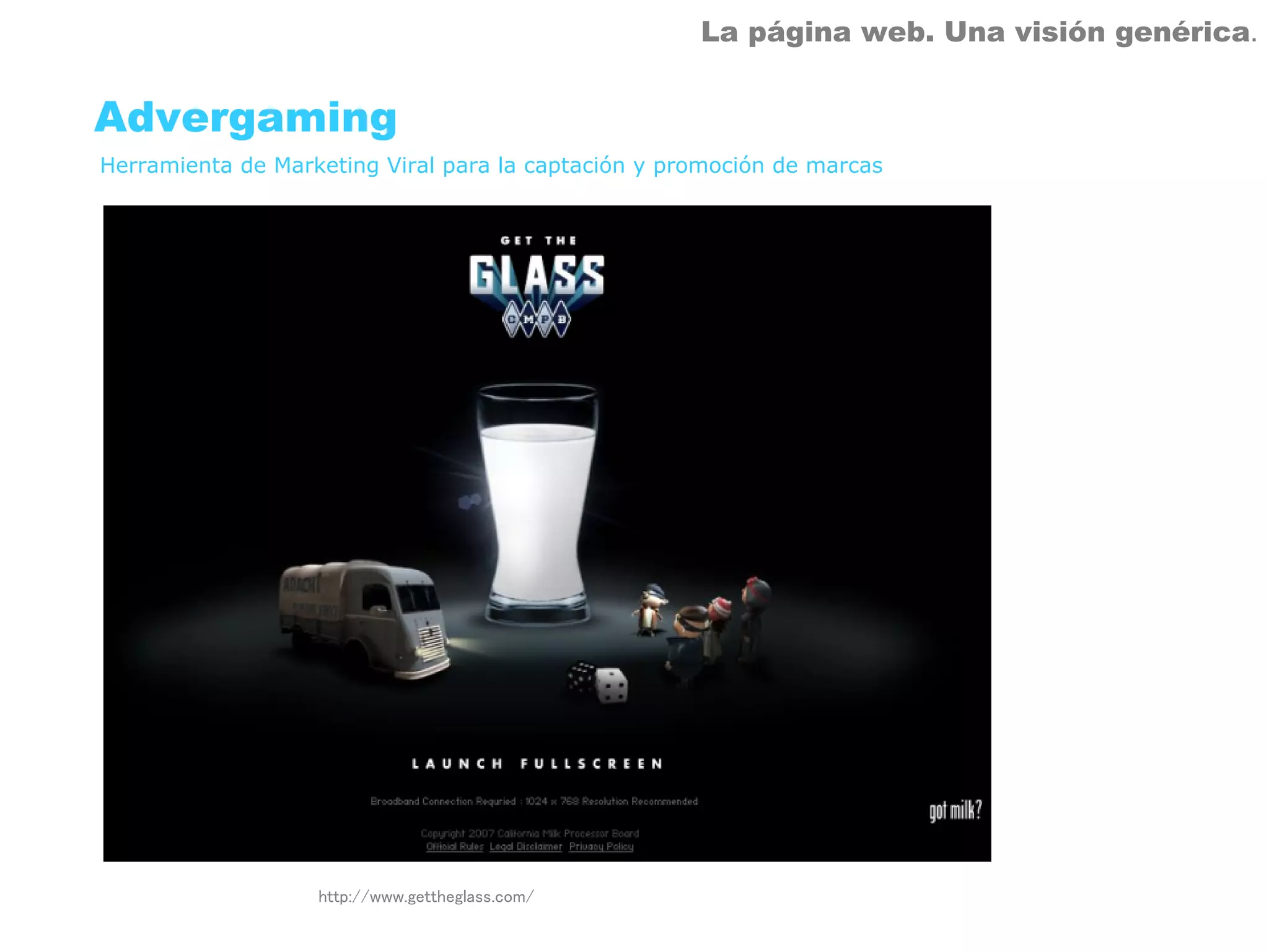 La página web. Una visión genérica.


Advergaming
Herramienta de Marketing Viral para la captación y promoción de marcas




                   http://www.gettheglass.com/
 