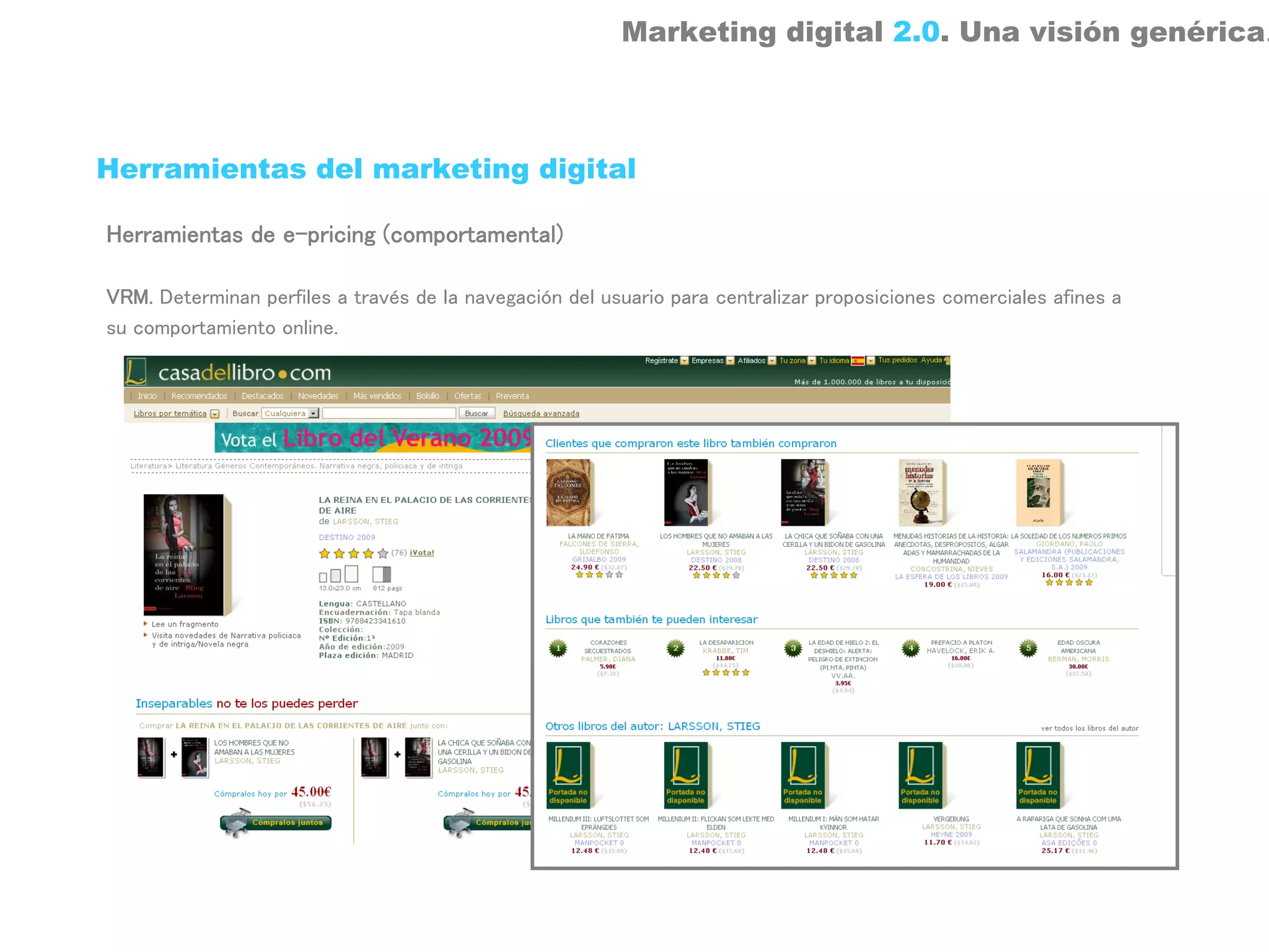 Marketing digital 2.0. Una visión genérica.



Herramientas del marketing digital

Herramientas de e-pricing (comportamental)

VRM. Determinan perfiles a través de la navegación del usuario para centralizar proposiciones comerciales afines a
su comportamiento online.
 