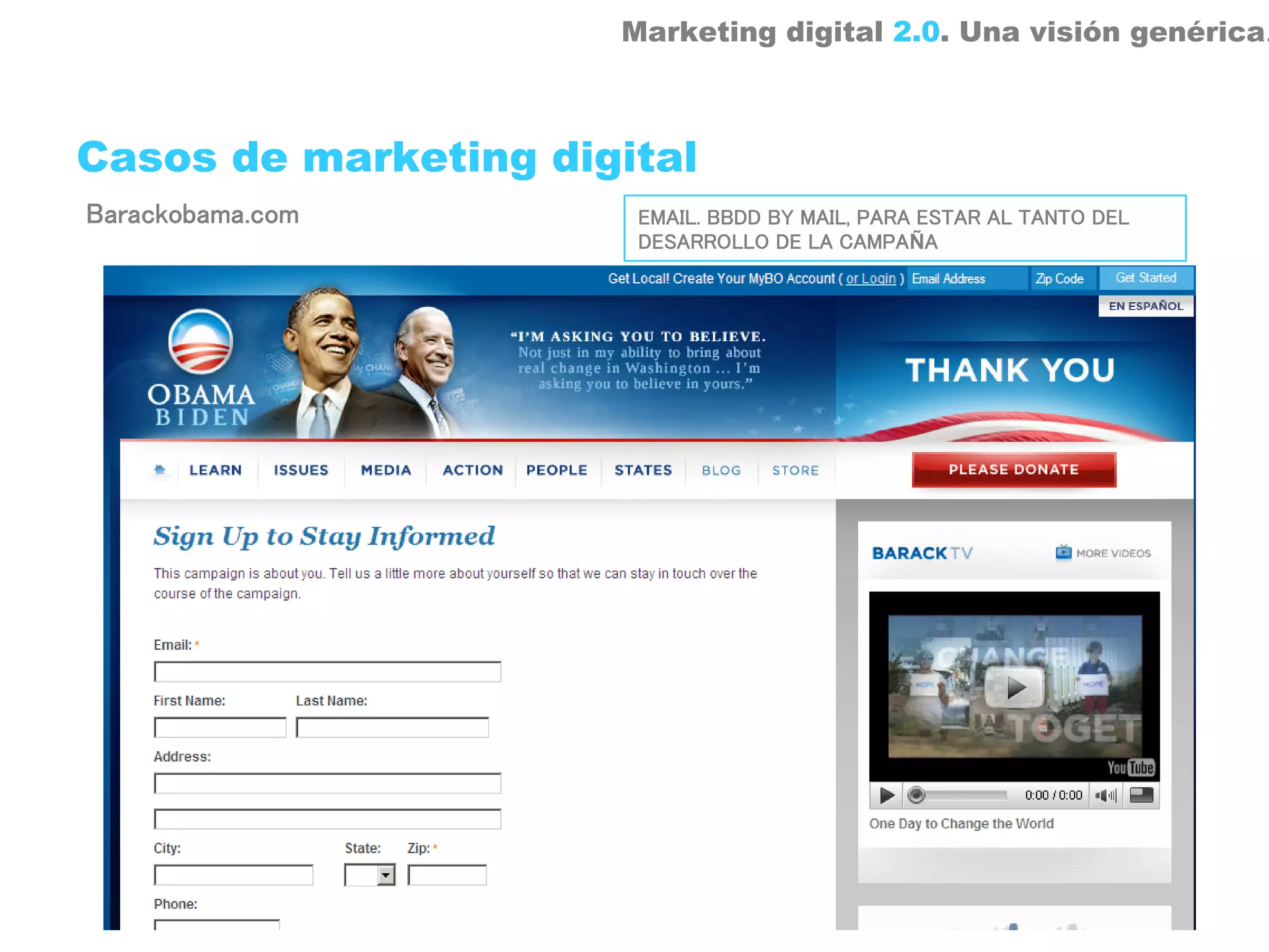 Marketing digital 2.0. Una visión genérica.



Casos de marketing digital
Barackobama.com        EMAIL. BBDD BY MAIL, PARA ESTAR AL TANTO DEL
                       DESARROLLO DE LA CAMPAÑA
 