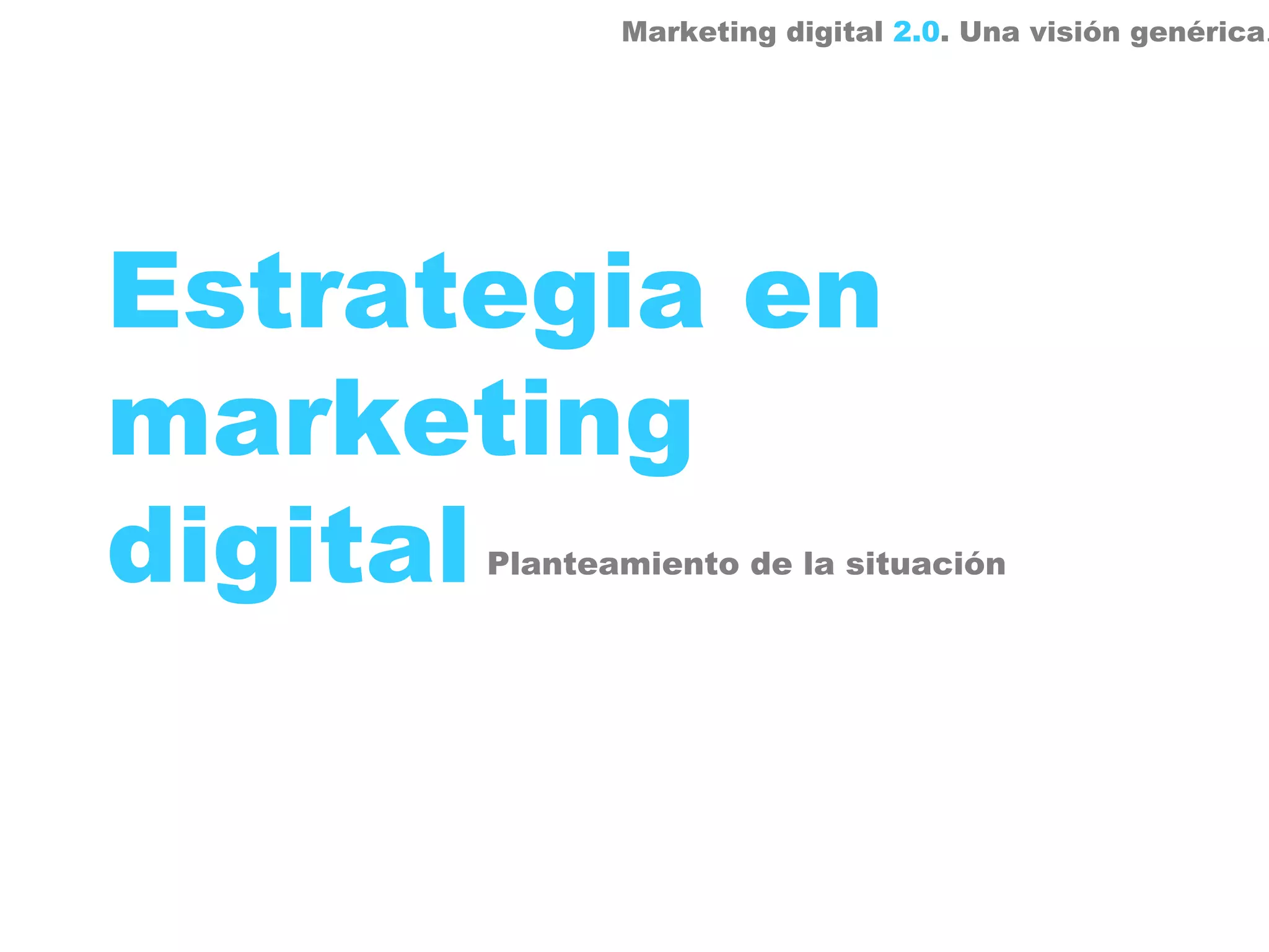 Marketing digital 2.0. Una visión genérica.




Estrategia en
marketing
digital
      Planteamiento de la situación
 