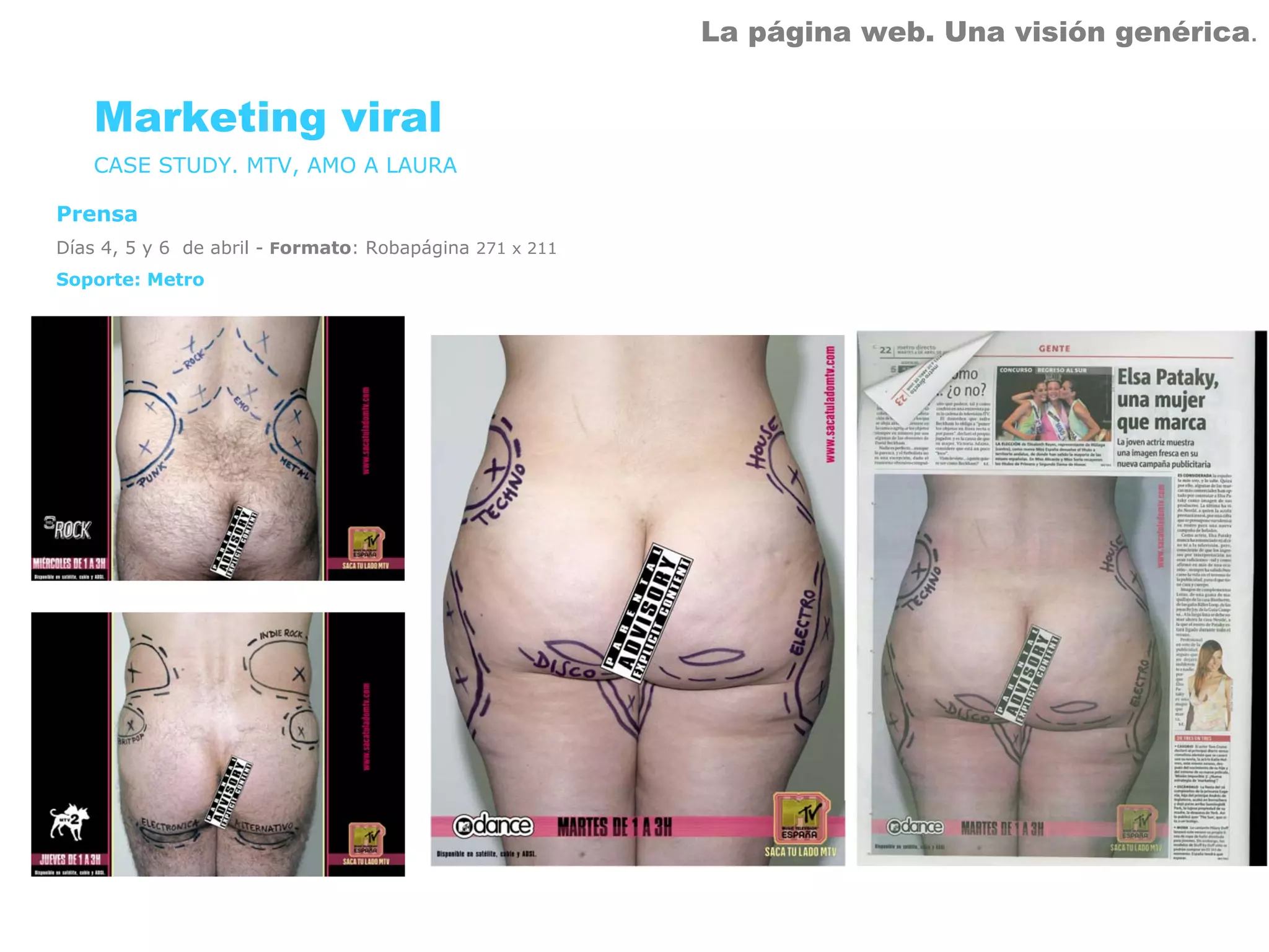 La página web. Una visión genérica.


    Marketing viral
    CASE STUDY. MTV, AMO A LAURA

Prensa
Días 4, 5 y 6 de abril - Formato: Robapágina 271 x 211
Soporte: Metro
 
