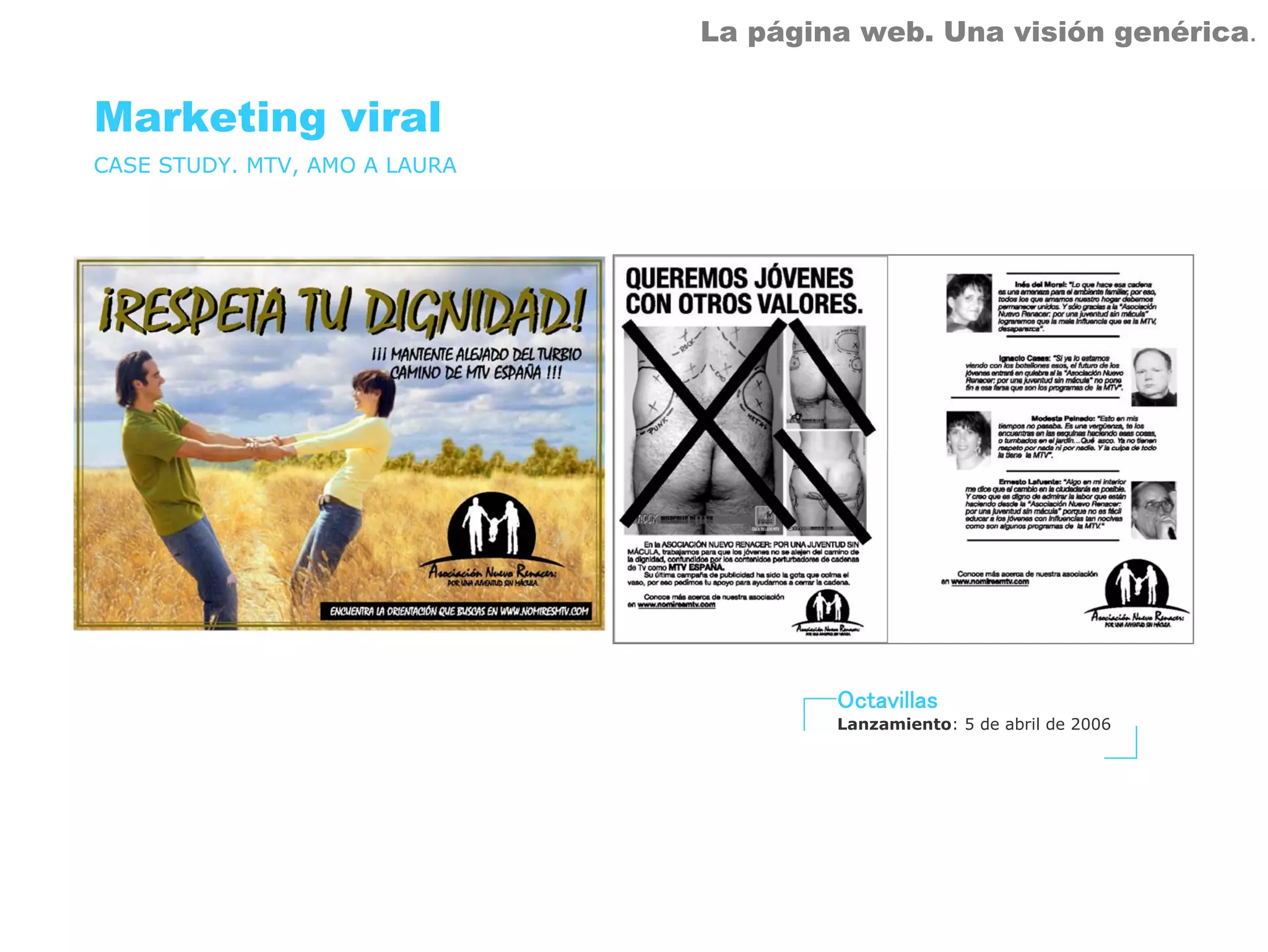 La página web. Una visión genérica.


Marketing viral
CASE STUDY. MTV, AMO A LAURA




                                       Octavillas
                                       Lanzamiento: 5 de abril de 2006
 