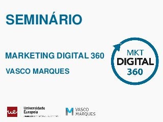 SEMINÁRIO
MARKETING DIGITAL 360
VASCO MARQUES
 