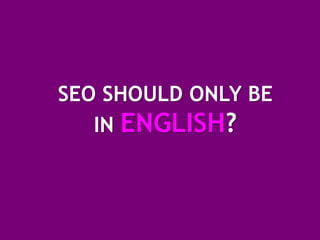 SEO SHOULD ONLY BE
   IN ENGLISH?
 