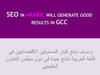 ‫‪SEO IN ARABIC WILL GENERATE GOOD‬‬
            ‫‪RESULTS IN GCC‬‬




 ‫وسوف ينتج كبار المسئولين االقتصاديين في‬
‫اللغة العربية نتائج جيدة في دول مجلس التعاون‬
                 ‫الخليجي‬
 