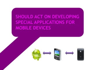 SHOULD ACT ON DEVELOPING
SPECIAL APPLICATIONS FOR
MOBILE DEVICES
 