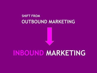 SHIFT FROM
 OUTBOUND MARKETING




INBOUND MARKETING
 