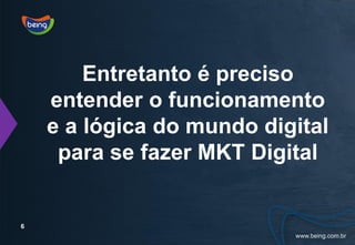 Entretanto é preciso
    entender o funcionamento
    e a lógica do mundo digital
     para se fazer MKT Digital


6
 