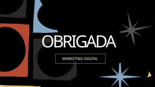OBRIGADA
MARKETING DIGITAL
 