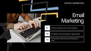 DIGITAL MARKETING
Email
Marketing
01
02
03
Criando campanhas de e-mail envolventes.
Estratégias de personalização e segmentação.
Ferramentas e técnicas de automação de e-
mail.
 