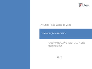 Prof. MSc Felipe Correa de Mello


 PLANO DE MARKETING
 COMPOSIÇÃO E PROJETO



        COMUNICAÇÃO DIGITAL. Aula:
        gamification




                 2012
 