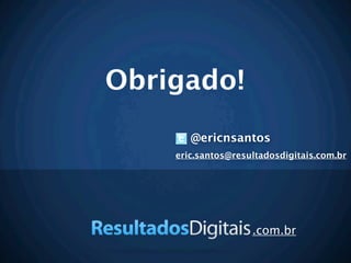 Obrigado!
       @ericnsantos
    eric.santos@resultadosdigitais.com.br




                    .com.br
 