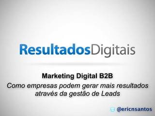 Marketing Digital B2B
Como empresas podem gerar mais resultados
       através da gestão de Leads

                               @ericnsantos
                                        1
 