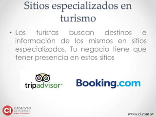 www.ci.com.sv
Sitios especializados en
turismo
• Los turistas buscan destinos e
información de los mismos en sitios
especializados. Tu negocio tiene que
tener presencia en estos sitios
 