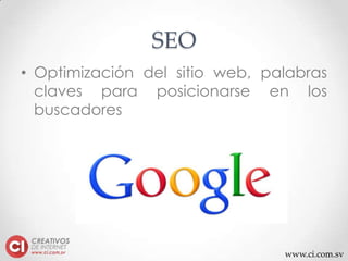 www.ci.com.sv
SEO
• Optimización del sitio web, palabras
claves para posicionarse en los
buscadores
 