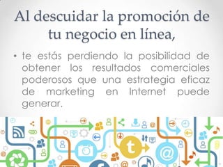 www.ci.com.sv
Al descuidar la promoción de
tu negocio en línea,
• te estás perdiendo la posibilidad de
obtener los resultados comerciales
poderosos que una estrategia eficaz
de marketing en Internet puede
generar.
 