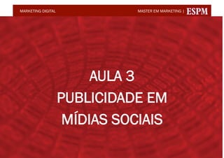 MARKETING DIGITAL             MASTER EM MARKETING |




                         AULA 3
                    PUBLICIDADE EM
                     MÍDIAS SOCIAIS
                                     @conradoadolpho
                                     conrado@conrado.com.br
 