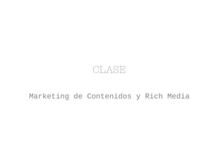 CLASE 
Marketing de Contenidos y Rich Media 
 