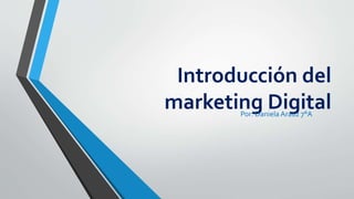 Introducción del
marketing DigitalPor: Daniela Arauz 7°A
 