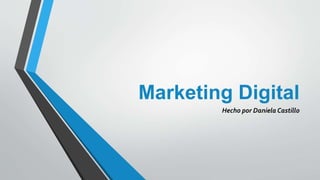 Marketing Digital
Hecho por Daniela Castillo
 