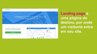 Landing page é
uma página de
destino, por onde
um visitante entra
em seu site.
 