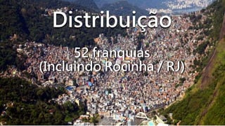 Distribuição
52 franquias
(Incluindo Rocinha / RJ)
 