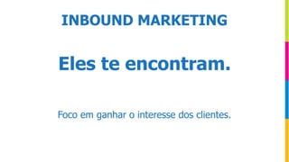Eles te encontram.
Foco em ganhar o interesse dos clientes.
INBOUND MARKETING
 