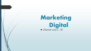 Marketing
Digital
 Dhamar Lara C. 7B
 