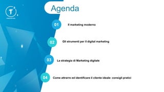 Agenda
01
02
03
04
Il marketing moderno
Gli strumenti per il digital marketing
La strategia di Marketing digitale
Come attrarre ed identificare il cliente ideale: consigli pratici
 