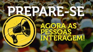 PREPARE-SE
    AGORA AS
    PESSOAS
    INTERAGEM!
 