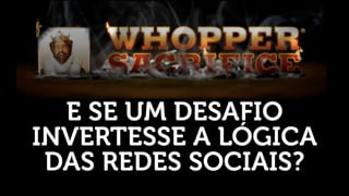 E SE UM DESAFIO
INVERTESSE A LÓGICA
 DAS REDES SOCIAIS?
 